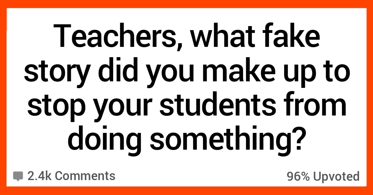 Teachers Share the Fake Stories They've Made up to Keep Students From ...