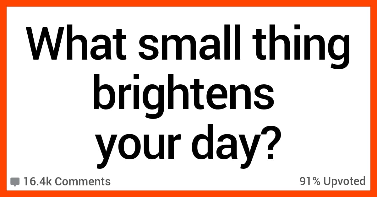13 People Share the Small Things That Brighten Their Day